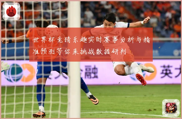 世界杯竞猜乐趣实时赛事分析与精准预测等你来挑战数据研判
