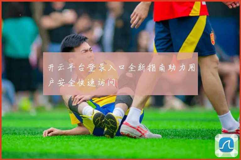 开云平台登录入口全新指南助力用户安全快速访问
