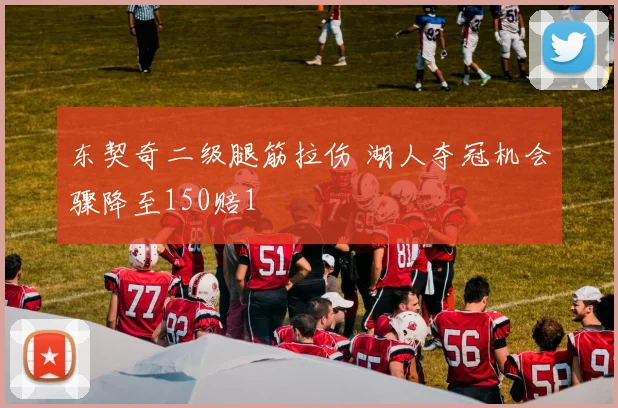 东契奇二级腿筋拉伤 湖人夺冠机会骤降至150赔1