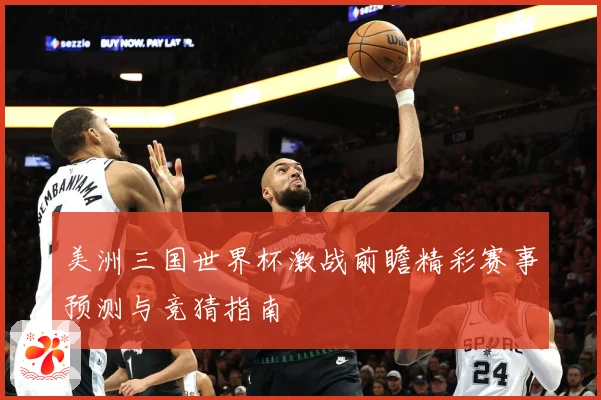 美洲三国世界杯激战前瞻精彩赛事预测与竞猜指南