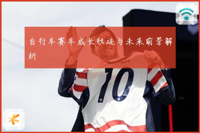 自行车赛车成长轨迹与未来前景解析