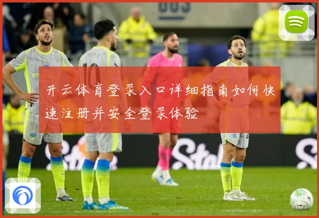 开云体育登录入口详细指南如何快速注册并安全登录体验