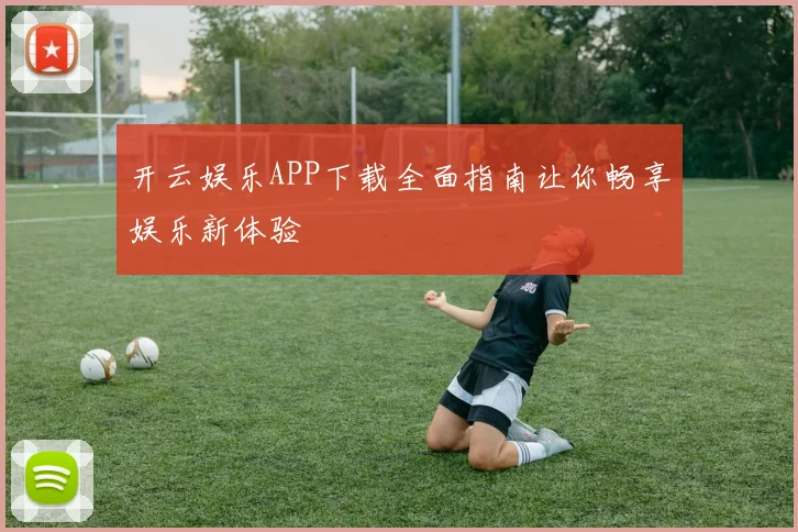 开云娱乐APP下载全面指南让你畅享娱乐新体验