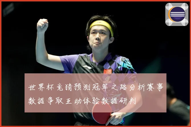 世界杯竞猜预测冠军之路分析赛事数据争取互动体验数据研判