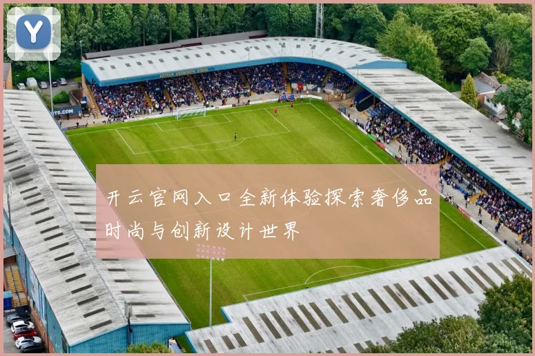 开云官网入口全新体验探索奢侈品时尚与创新设计世界
