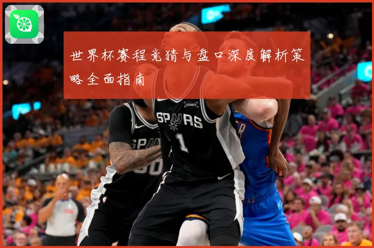 世界杯赛程竞猜与盘口深度解析策略全面指南