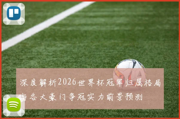 深度解析2026世界杯冠军归属格局与各大豪门争冠实力前景预测⚽
