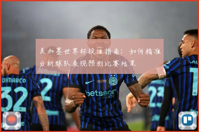 美加墨世界杯投注指南：如何精准分析球队表现预测比赛结果