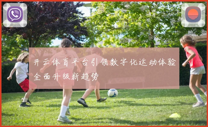 开云体育平台引领数字化运动体验全面升级新趋势