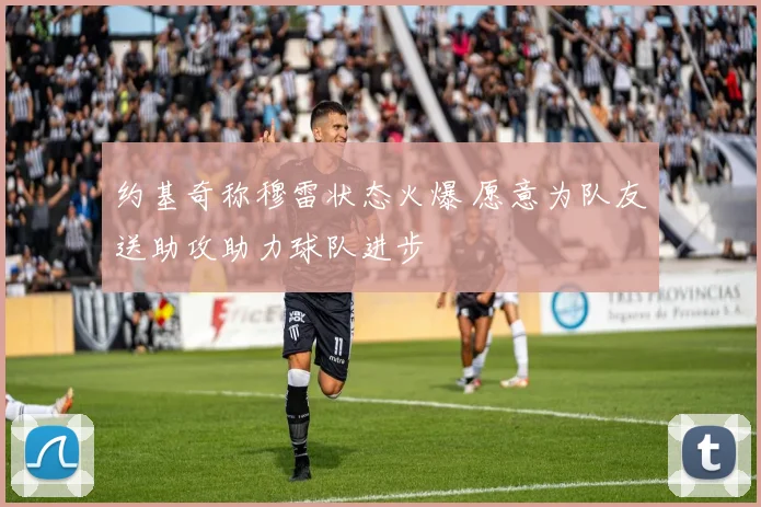 约基奇称穆雷状态火爆 愿意为队友送助攻助力球队进步