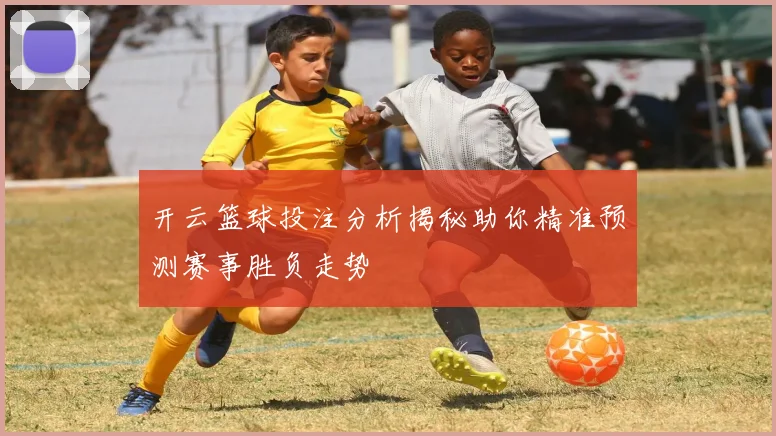开云篮球投注分析揭秘助你精准预测赛事胜负走势