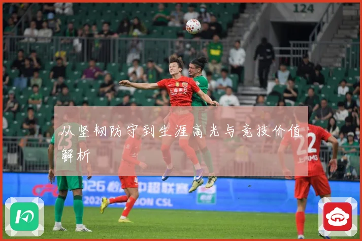从坚韧防守到生涯高光与竞技价值解析