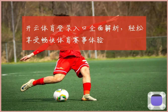 开云体育登录入口全面解析，轻松享受畅快体育赛事体验