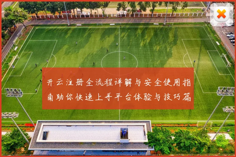 开云注册全流程详解与安全使用指南助你快速上手平台体验与技巧篇