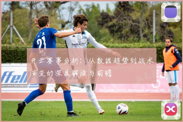 开云赛事分析：从数据趋势到战术演变的深度解读与前瞻