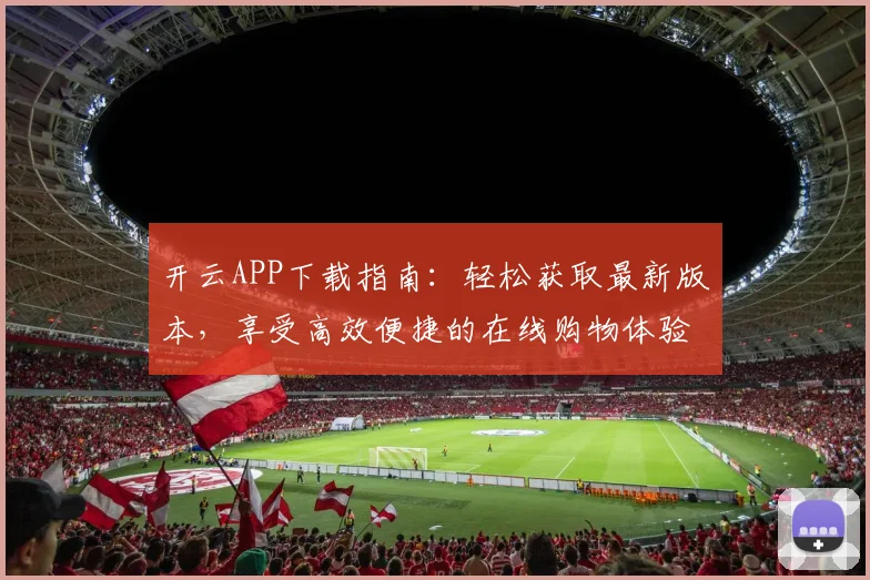 开云APP下载指南：轻松获取最新版本，享受高效便捷的在线购物体验