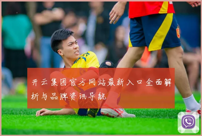 开云集团官方网站最新入口全面解析与品牌资讯导航