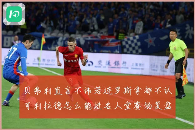 贝弗利直言不讳若连罗斯拿都不认可利拉德怎么能进名人堂赛场复盘