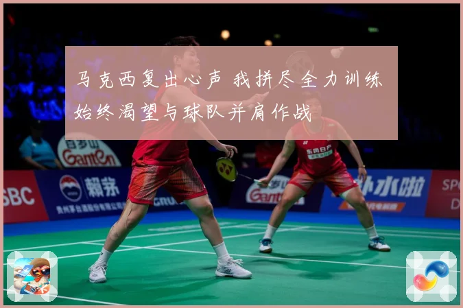 马克西复出心声 我拼尽全力训练 始终渴望与球队并肩作战