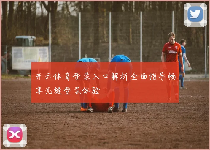 开云体育登录入口解析全面指导畅享无缝登录体验