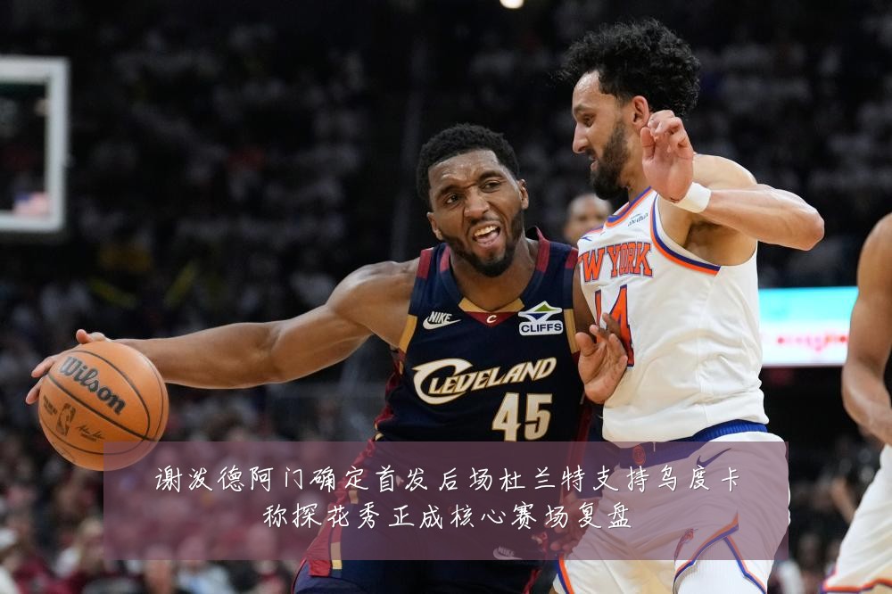 谢泼德阿门确定首发后场杜兰特支持乌度卡称探花秀正成核心赛场复盘
