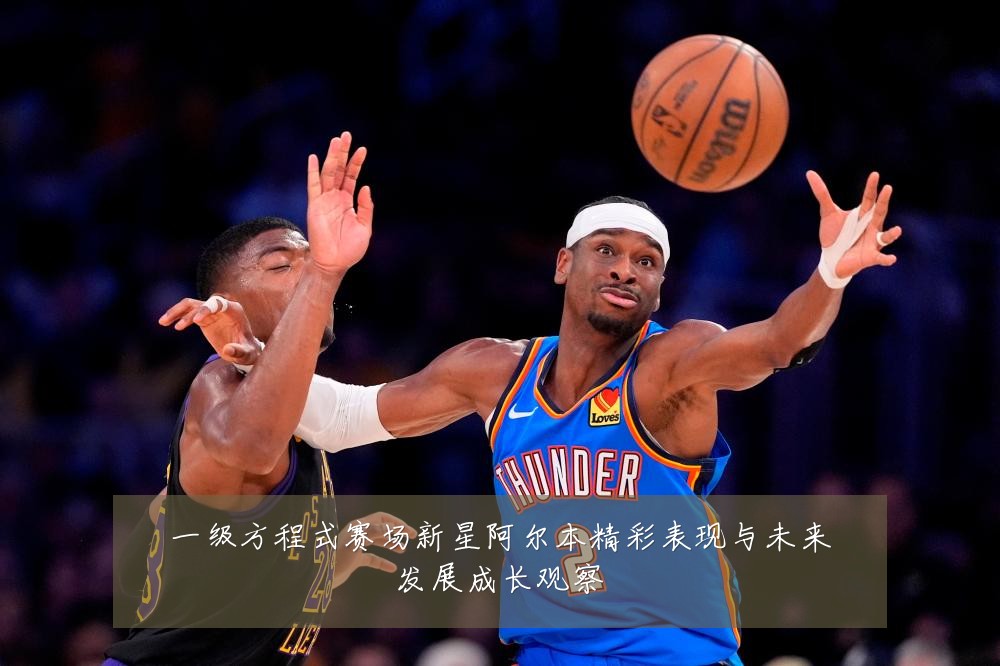 一级方程式赛场新星阿尔本精彩表现与未来发展成长观察